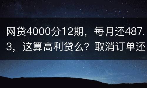 网贷4000分12期，每月还487.3，这算高利贷么？取消订单还取消不了