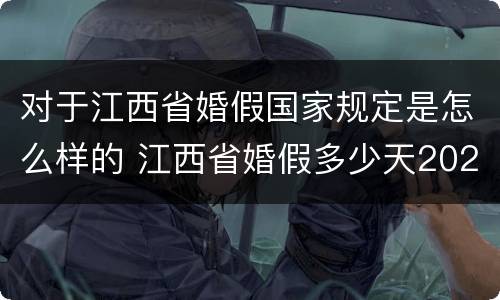 对于江西省婚假国家规定是怎么样的 江西省婚假多少天2021年新规定