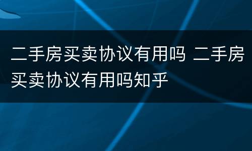 二手房买卖协议有用吗 二手房买卖协议有用吗知乎
