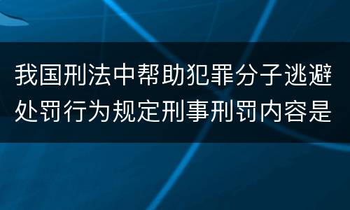我国刑法中帮助犯罪分子逃避处罚行为规定刑事刑罚内容是多少