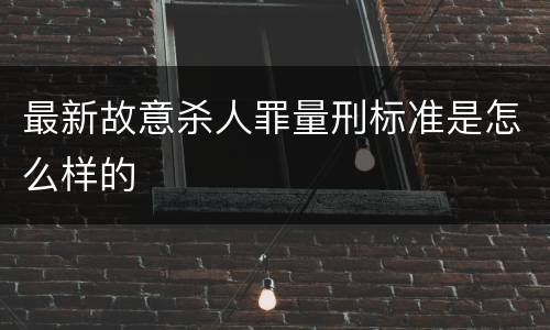 最新故意杀人罪量刑标准是怎么样的