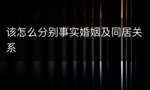 该怎么分别事实婚姻及同居关系