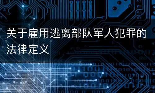 关于雇用逃离部队军人犯罪的法律定义