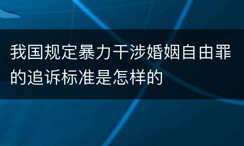 我国规定暴力干涉婚姻自由罪的追诉标准是怎样的