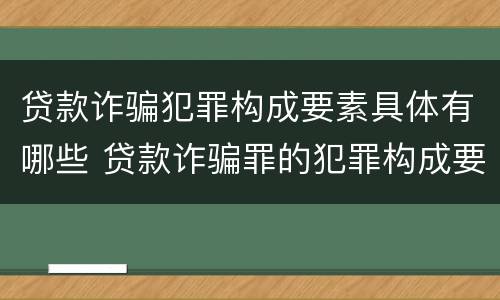 贷款诈骗犯罪构成要素具体有哪些 贷款诈骗罪的犯罪构成要件