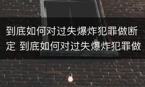 到底如何对过失爆炸犯罪做断定 到底如何对过失爆炸犯罪做断定