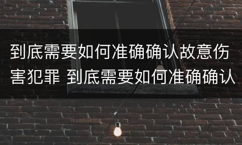 到底需要如何准确确认故意伤害犯罪 到底需要如何准确确认故意伤害犯罪嫌疑人