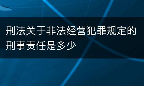 刑法关于非法经营犯罪规定的刑事责任是多少