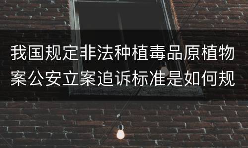 我国规定非法种植毒品原植物案公安立案追诉标准是如何规定