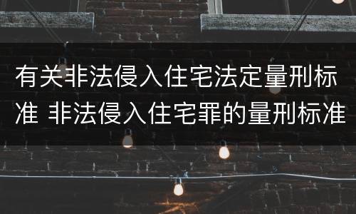 有关非法侵入住宅法定量刑标准 非法侵入住宅罪的量刑标准