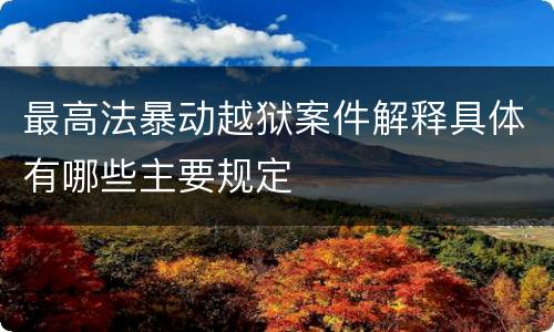 最高法暴动越狱案件解释具体有哪些主要规定