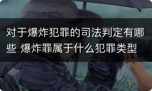 对于爆炸犯罪的司法判定有哪些 爆炸罪属于什么犯罪类型