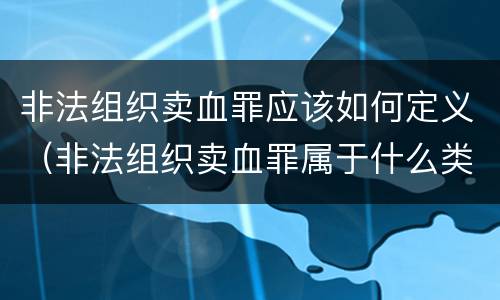 非法组织卖血罪应该如何定义（非法组织卖血罪属于什么类别）