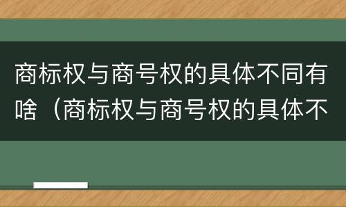 商标权与商号权的具体不同有啥（商标权与商号权的具体不同有啥影响）