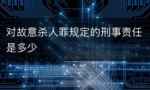 对故意杀人罪规定的刑事责任是多少