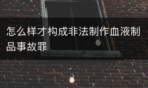 怎么样才构成非法制作血液制品事故罪