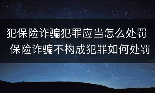犯保险诈骗犯罪应当怎么处罚 保险诈骗不构成犯罪如何处罚