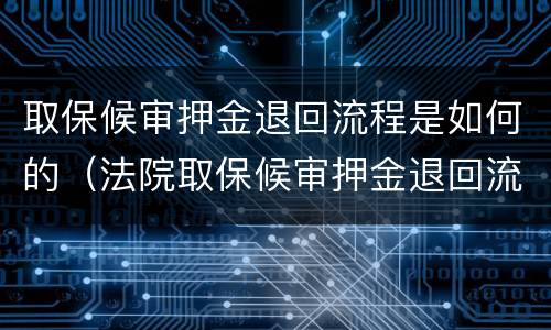 取保候审押金退回流程是如何的（法院取保候审押金退回流程法院）