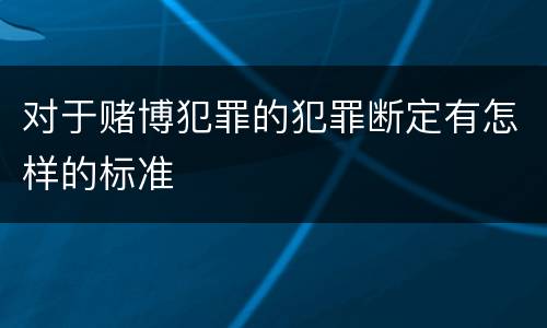 对于赌博犯罪的犯罪断定有怎样的标准