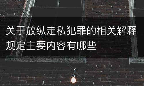 关于放纵走私犯罪的相关解释规定主要内容有哪些