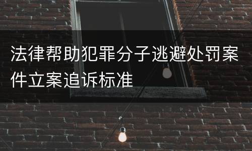 法律帮助犯罪分子逃避处罚案件立案追诉标准