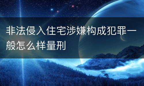 非法侵入住宅涉嫌构成犯罪一般怎么样量刑