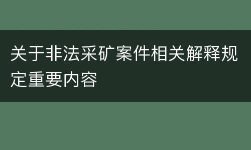 关于非法采矿案件相关解释规定重要内容