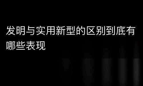 发明与实用新型的区别到底有哪些表现