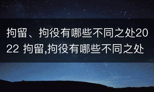 拘留、拘役有哪些不同之处2022 拘留,拘役有哪些不同之处2022年