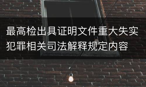 最高检出具证明文件重大失实犯罪相关司法解释规定内容