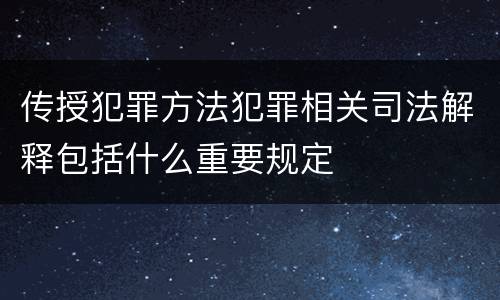 传授犯罪方法犯罪相关司法解释包括什么重要规定
