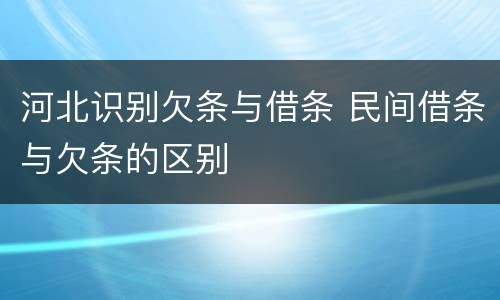 河北识别欠条与借条 民间借条与欠条的区别