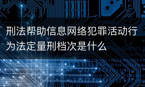 刑法帮助信息网络犯罪活动行为法定量刑档次是什么