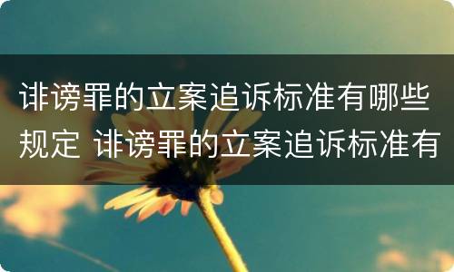 诽谤罪的立案追诉标准有哪些规定 诽谤罪的立案追诉标准有哪些规定呢