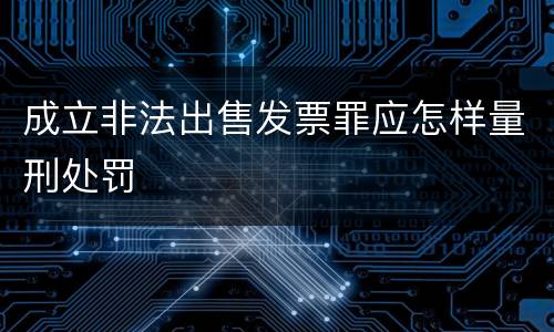 成立非法出售发票罪应怎样量刑处罚