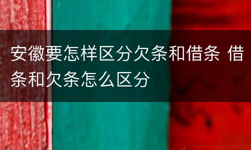 安徽要怎样区分欠条和借条 借条和欠条怎么区分