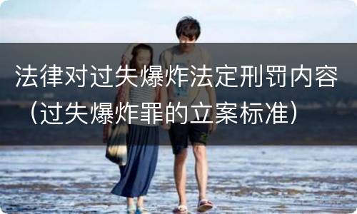 法律对过失爆炸法定刑罚内容（过失爆炸罪的立案标准）