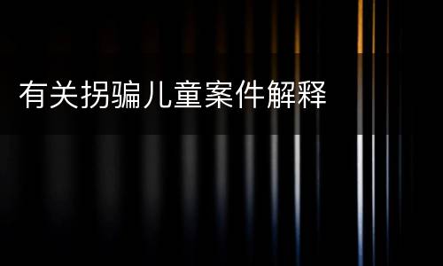 有关拐骗儿童案件解释