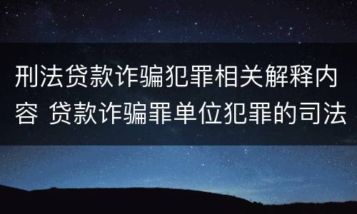 刑法贷款诈骗犯罪相关解释内容 贷款诈骗罪单位犯罪的司法解释