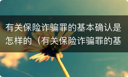 有关保险诈骗罪的基本确认是怎样的（有关保险诈骗罪的基本确认是怎样的规定）