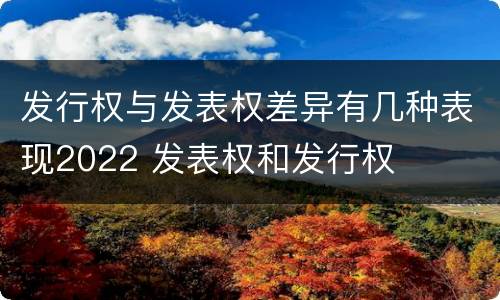 发行权与发表权差异有几种表现2022 发表权和发行权