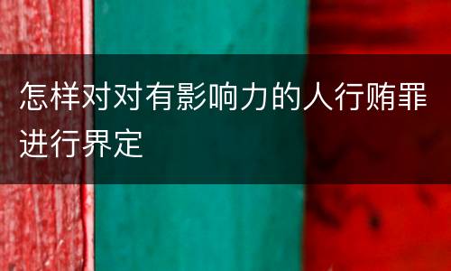 怎样对对有影响力的人行贿罪进行界定