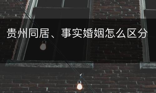 贵州同居、事实婚姻怎么区分