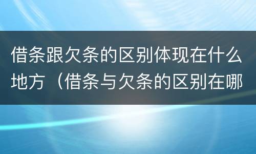 借条跟欠条的区别体现在什么地方（借条与欠条的区别在哪里）