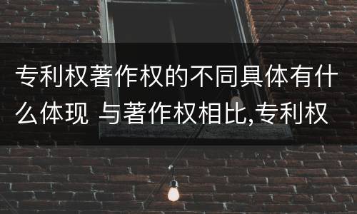 专利权著作权的不同具体有什么体现 与著作权相比,专利权有哪些特征