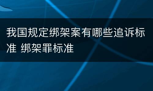 我国规定绑架案有哪些追诉标准 绑架罪标准