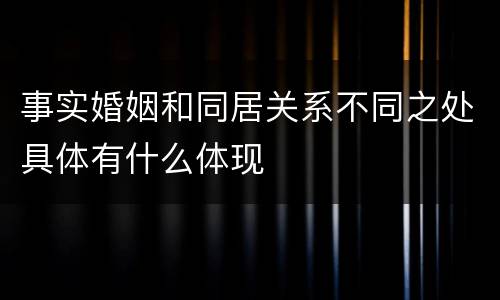 事实婚姻和同居关系不同之处具体有什么体现