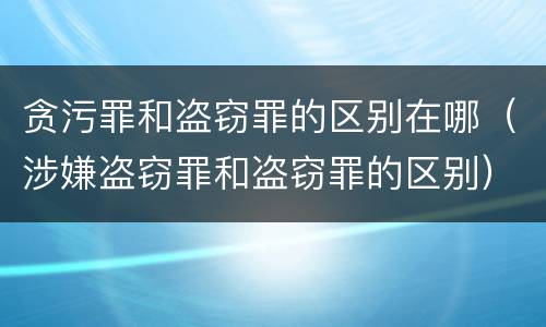 贪污罪和盗窃罪的区别在哪（涉嫌盗窃罪和盗窃罪的区别）