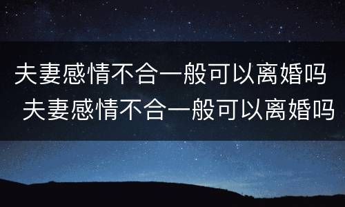 夫妻感情不合一般可以离婚吗 夫妻感情不合一般可以离婚吗