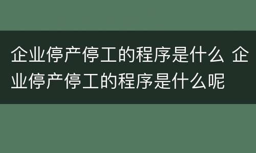企业停产停工的程序是什么 企业停产停工的程序是什么呢